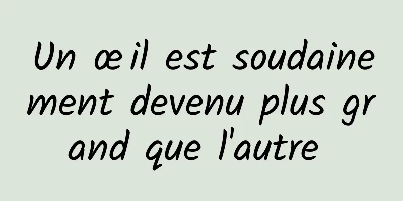 Un œil est soudainement devenu plus grand que l'autre 