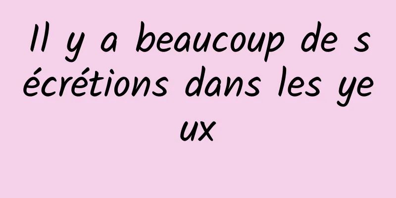 Il y a beaucoup de sécrétions dans les yeux