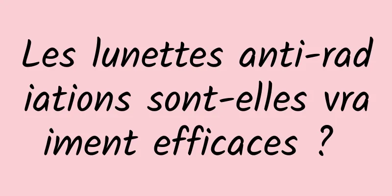 Les lunettes anti-radiations sont-elles vraiment efficaces ? 