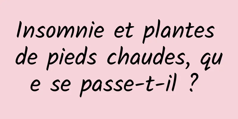 Insomnie et plantes de pieds chaudes, que se passe-t-il ? 