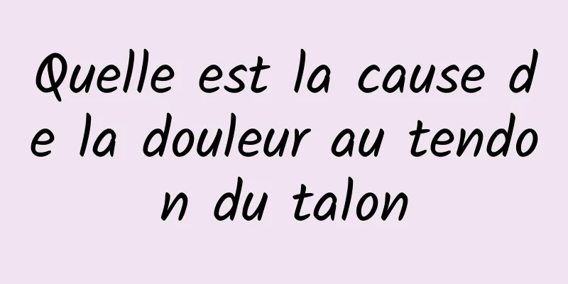 Quelle est la cause de la douleur au tendon du talon