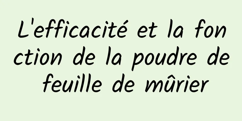 L'efficacité et la fonction de la poudre de feuille de mûrier