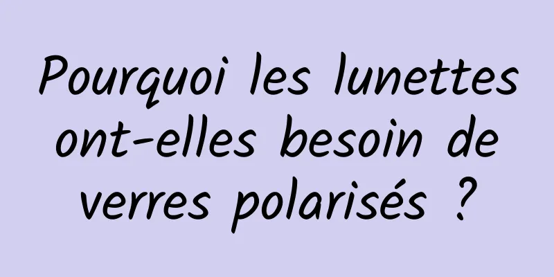 Pourquoi les lunettes ont-elles besoin de verres polarisés ?