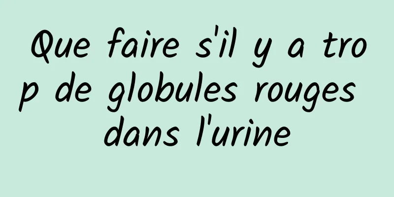 Que faire s'il y a trop de globules rouges dans l'urine