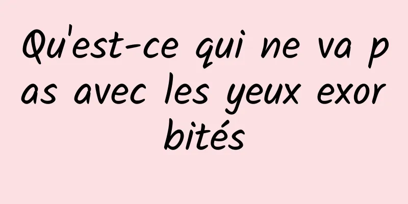 Qu'est-ce qui ne va pas avec les yeux exorbités