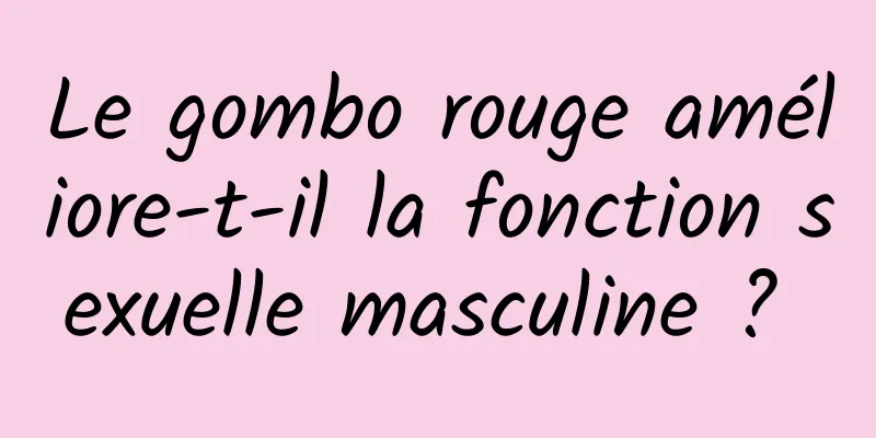 Le gombo rouge améliore-t-il la fonction sexuelle masculine ? 