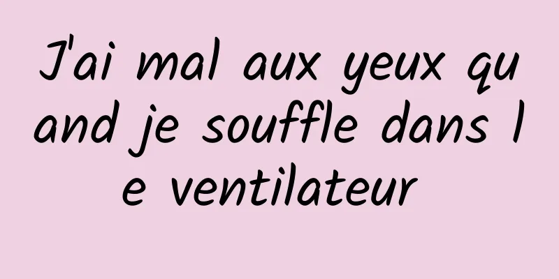 J'ai mal aux yeux quand je souffle dans le ventilateur 