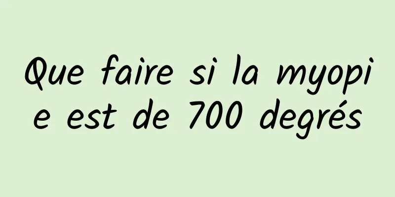 Que faire si la myopie est de 700 degrés