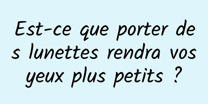 Est-ce que porter des lunettes rendra vos yeux plus petits ? 