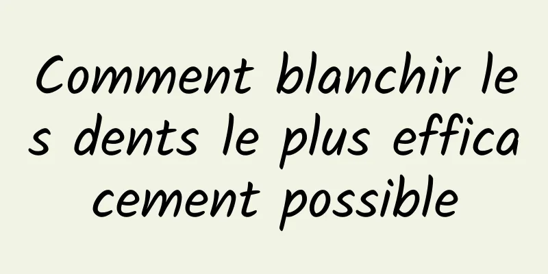 Comment blanchir les dents le plus efficacement possible