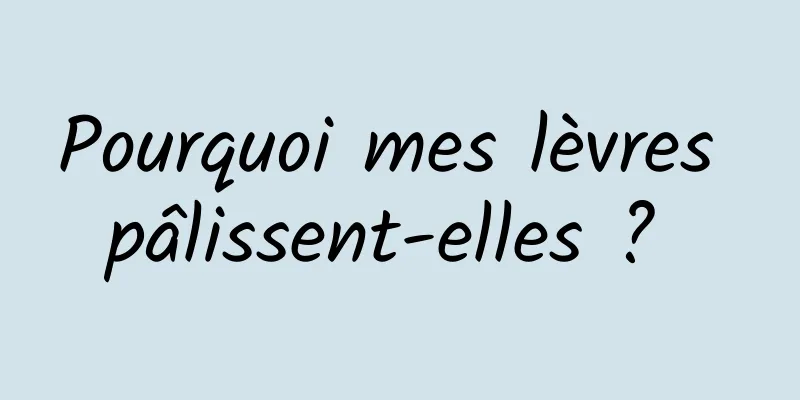 Pourquoi mes lèvres pâlissent-elles ? 