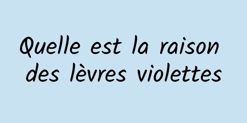 Quelle est la raison des lèvres violettes