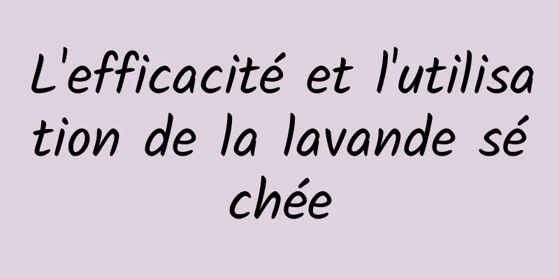 L'efficacité et l'utilisation de la lavande séchée