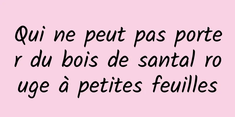 Qui ne peut pas porter du bois de santal rouge à petites feuilles