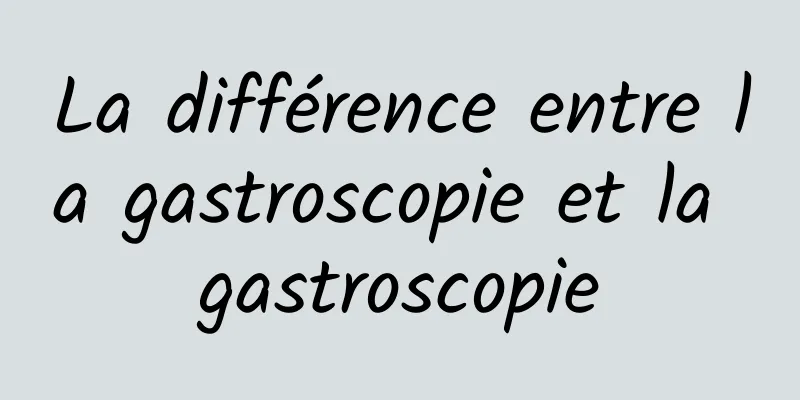 La différence entre la gastroscopie et la gastroscopie