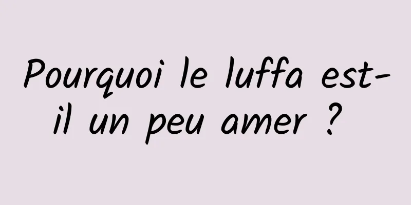 Pourquoi le luffa est-il un peu amer ? 