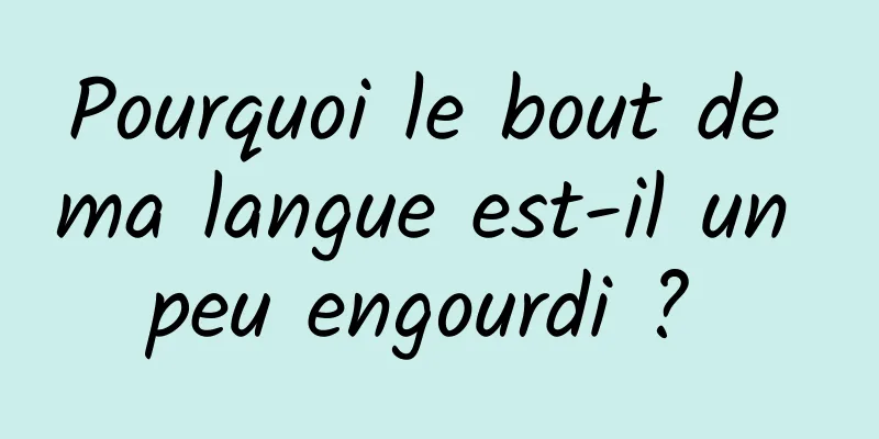 Pourquoi le bout de ma langue est-il un peu engourdi ? 