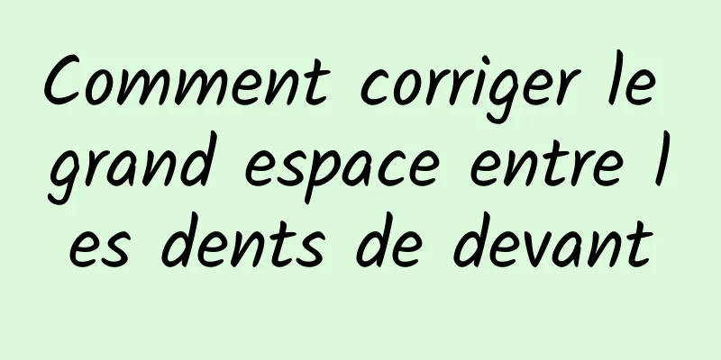 Comment corriger le grand espace entre les dents de devant