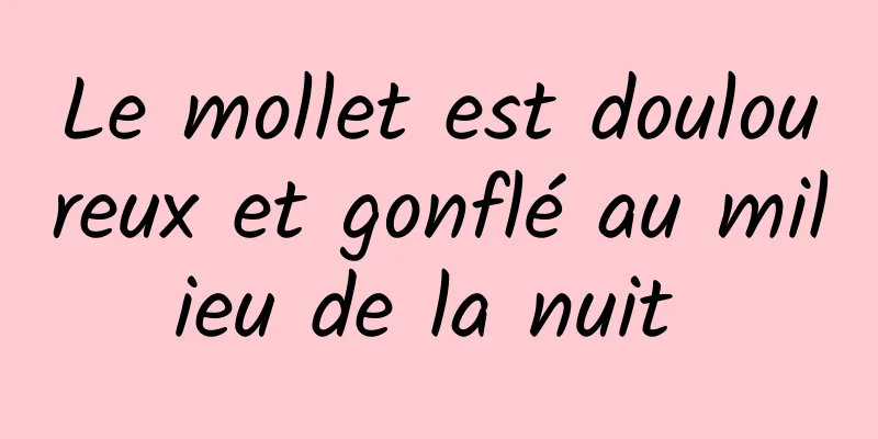 ​Le mollet est douloureux et gonflé au milieu de la nuit 