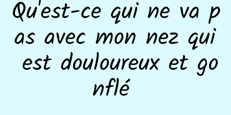 Qu'est-ce qui ne va pas avec mon nez qui est douloureux et gonflé 