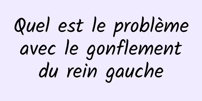 ​Quel est le problème avec le gonflement du rein gauche