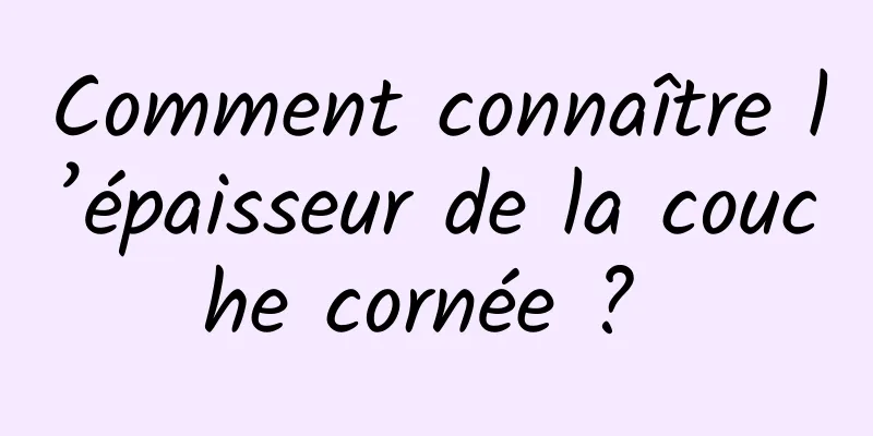 Comment connaître l’épaisseur de la couche cornée ? 