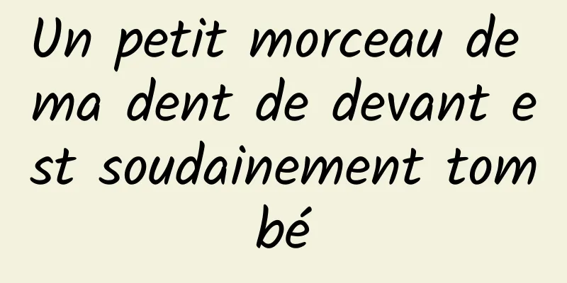 Un petit morceau de ma dent de devant est soudainement tombé