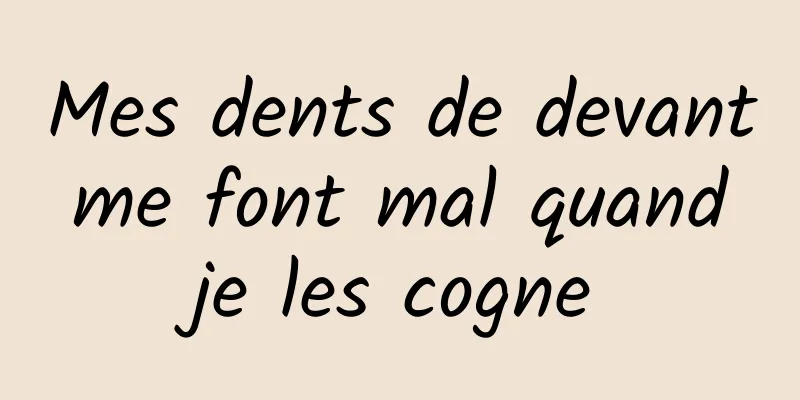 Mes dents de devant me font mal quand je les cogne