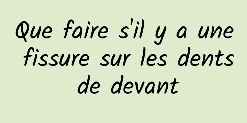 Que faire s'il y a une fissure sur les dents de devant