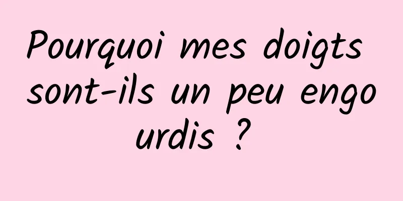 Pourquoi mes doigts sont-ils un peu engourdis ? 