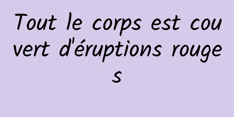 Tout le corps est couvert d'éruptions rouges