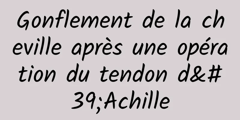 Gonflement de la cheville après une opération du tendon d'Achille