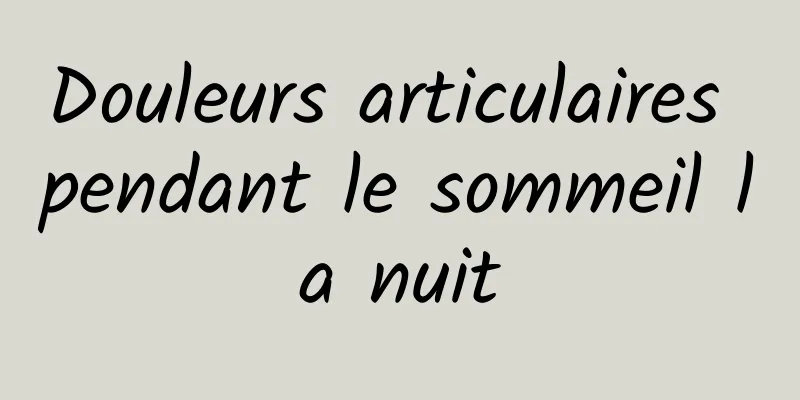 ​Douleurs articulaires pendant le sommeil la nuit