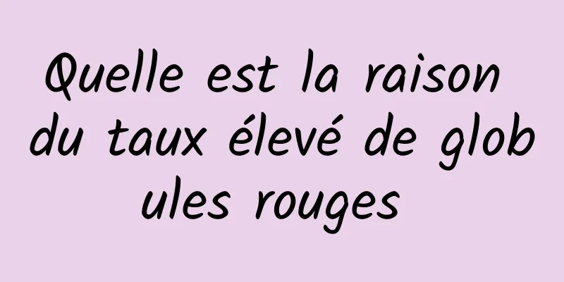 Quelle est la raison du taux élevé de globules rouges 