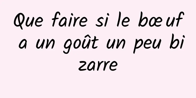 Que faire si le bœuf a un goût un peu bizarre