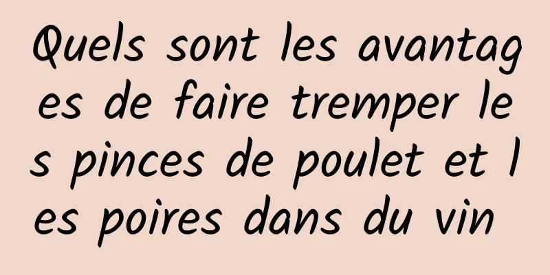 Quels sont les avantages de faire tremper les pinces de poulet et les poires dans du vin 