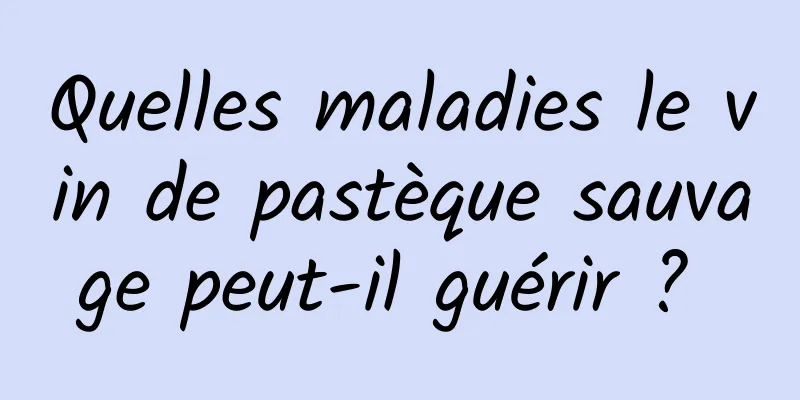 Quelles maladies le vin de pastèque sauvage peut-il guérir ? 