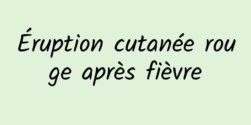 Éruption cutanée rouge après fièvre