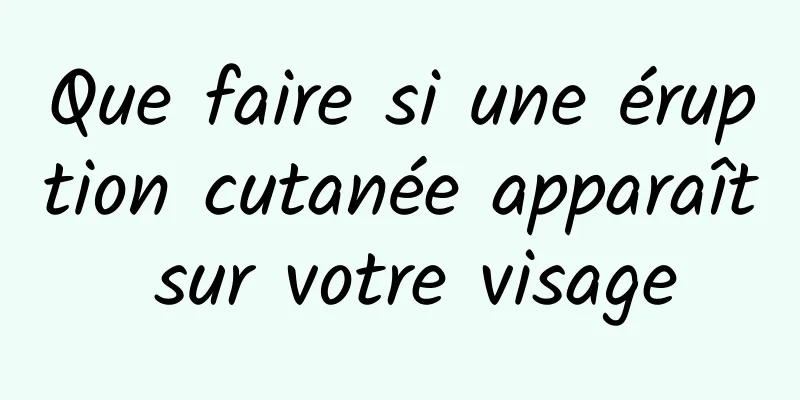 Que faire si une éruption cutanée apparaît sur votre visage