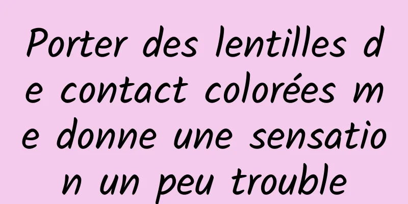 Porter des lentilles de contact colorées me donne une sensation un peu trouble