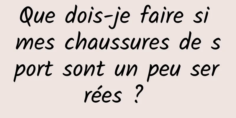 Que dois-je faire si mes chaussures de sport sont un peu serrées ? 