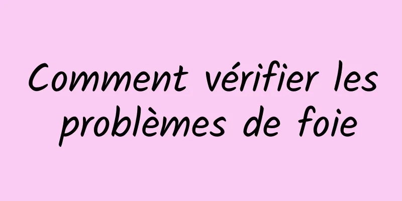 Comment vérifier les problèmes de foie