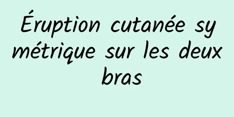 Éruption cutanée symétrique sur les deux bras