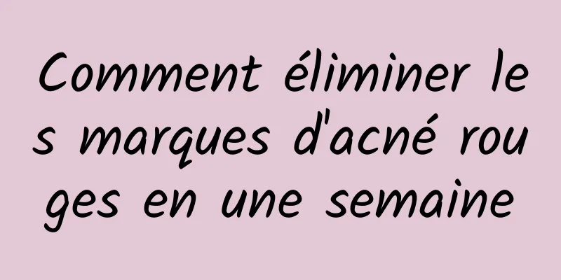 Comment éliminer les marques d'acné rouges en une semaine