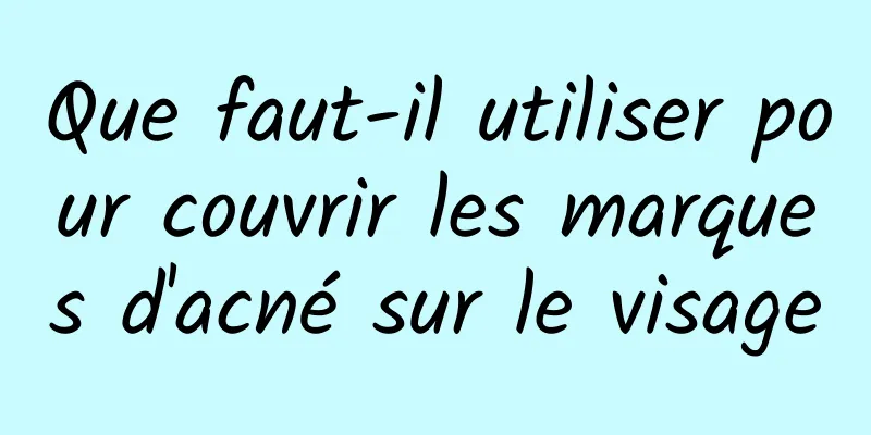 Que faut-il utiliser pour couvrir les marques d'acné sur le visage