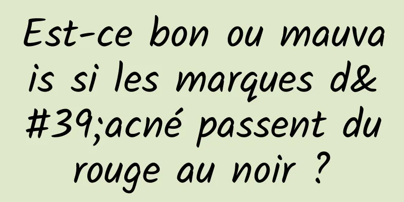 Est-ce bon ou mauvais si les marques d'acné passent du rouge au noir ? 