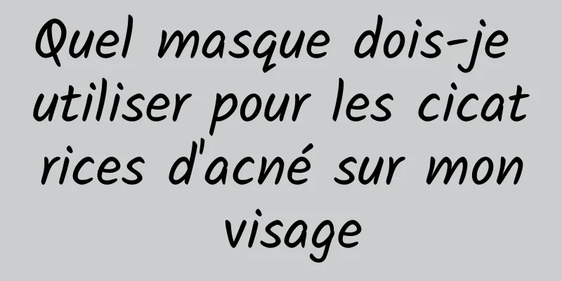 Quel masque dois-je utiliser pour les cicatrices d'acné sur mon visage