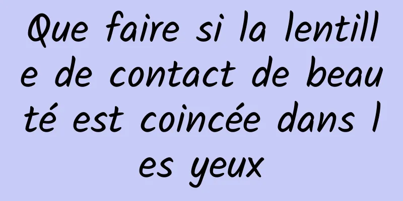 Que faire si la lentille de contact de beauté est coincée dans les yeux