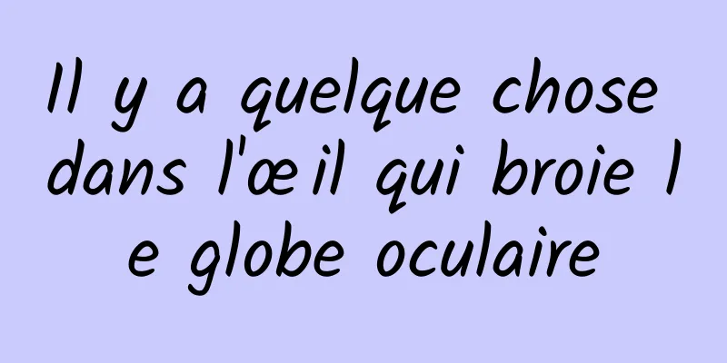 Il y a quelque chose dans l'œil qui broie le globe oculaire