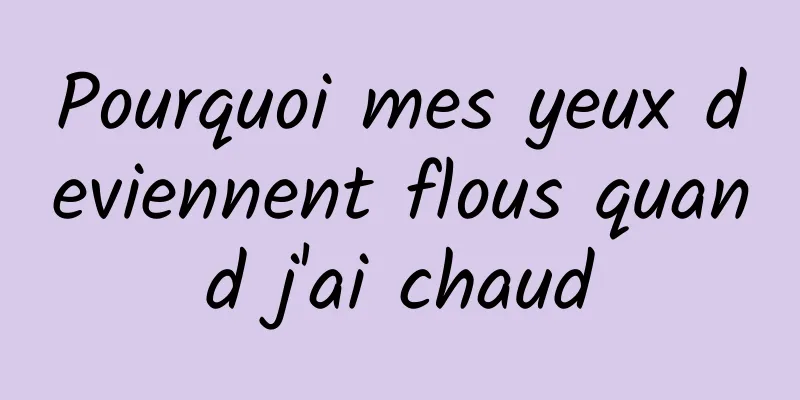 Pourquoi mes yeux deviennent flous quand j'ai chaud